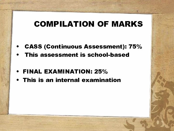 COMPILATION OF MARKS • CASS (Continuous Assessment): 75% • This assessment is school-based •