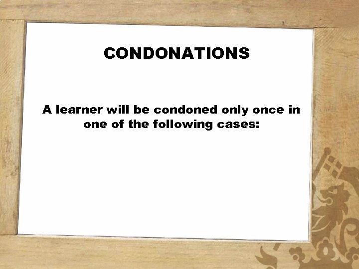 CONDONATIONS A learner will be condoned only once in one of the following cases: