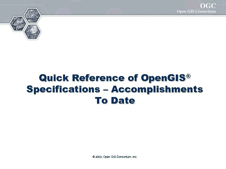 Quick Reference of Open. GIS® Specifications – Accomplishments To Date © 2003, Open GIS