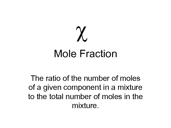 c Mole Fraction The ratio of the number of moles of a given component