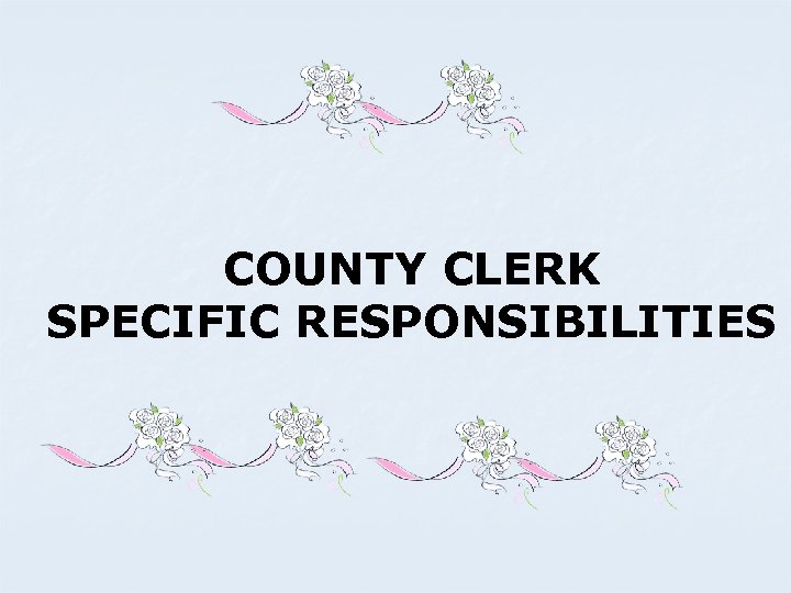 COUNTY CLERK SPECIFIC RESPONSIBILITIES 