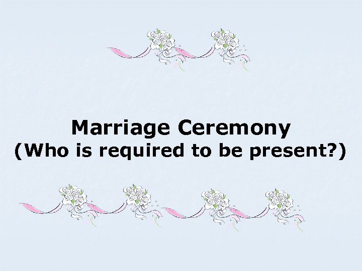 Marriage Ceremony (Who is required to be present? ) 