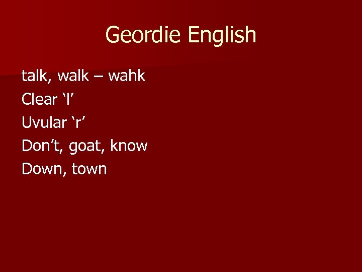 Geordie English talk, walk – wahk Clear ‘l’ Uvular ‘r’ Don’t, goat, know Down,