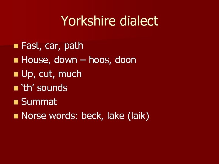 Yorkshire dialect n Fast, car, path n House, down – hoos, doon n Up,