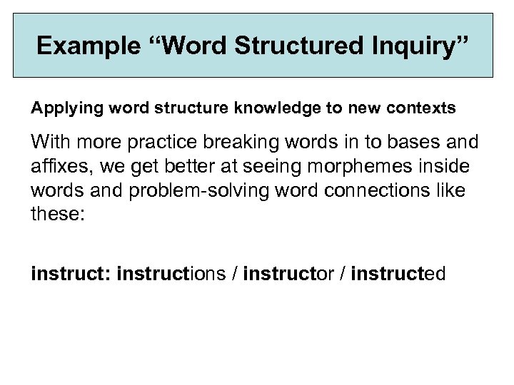Example “Word Structured Inquiry” Applying word structure knowledge to new contexts With more practice
