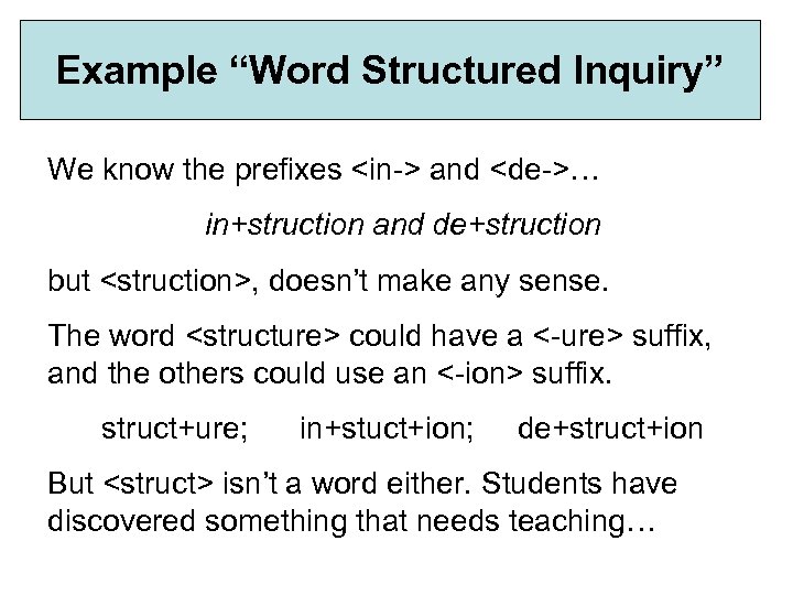 Example “Word Structured Inquiry” We know the prefixes <in-> and <de->… in+struction and de+struction