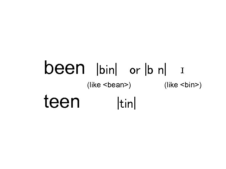 been |bin| or |b n| (like <bean>) teen |tin| (like <bin>) 