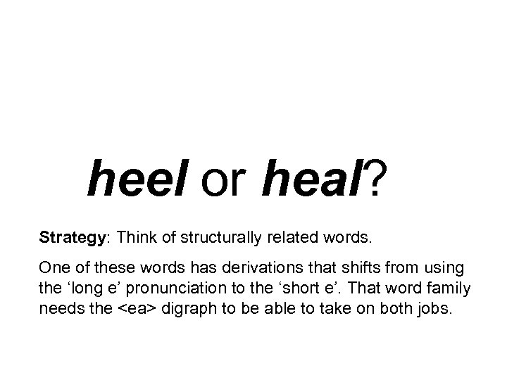 heel or heal? Strategy: Think of structurally related words. One of these words has