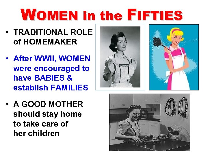 WOMEN in the FIFTIES • TRADITIONAL ROLE of HOMEMAKER • After WWII, WOMEN were