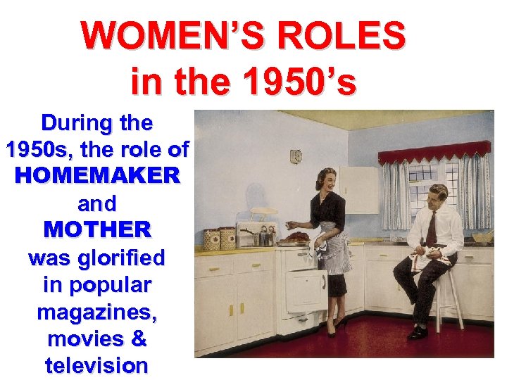 WOMEN’S ROLES in the 1950’s During the 1950 s, the role of HOMEMAKER and