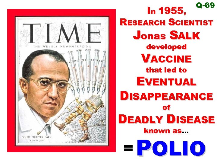 Q-69 In 1955, RESEARCH SCIENTIST Jonas SALK developed VACCINE that led to EVENTUAL DISAPPEARANCE