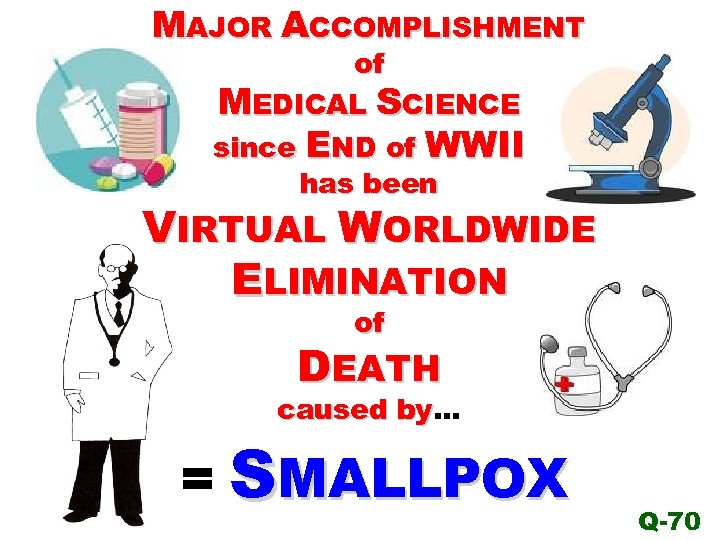 MAJOR ACCOMPLISHMENT of MEDICAL SCIENCE since END of WWII has been VIRTUAL WORLDWIDE ELIMINATION