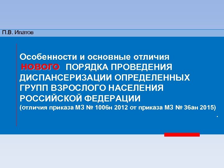 П. В. Ипатов Особенности и основные отличия нового ПОРЯДКА ПРОВЕДЕНИЯ Нового ДИСПАНСЕРИЗАЦИИ ОПРЕДЕЛЕННЫХ ГРУПП