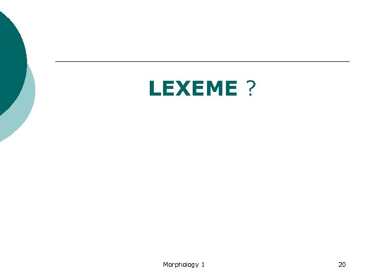 LEXEME ? Morphology 1 20 