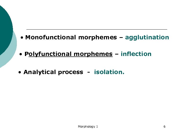  Monofunctional morphemes – agglutination • Polyfunctional morphemes – inflection • Analytical process -