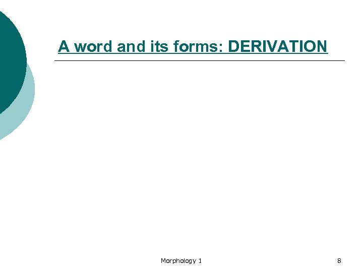 A word and its forms: DERIVATION Morphology 1 8 