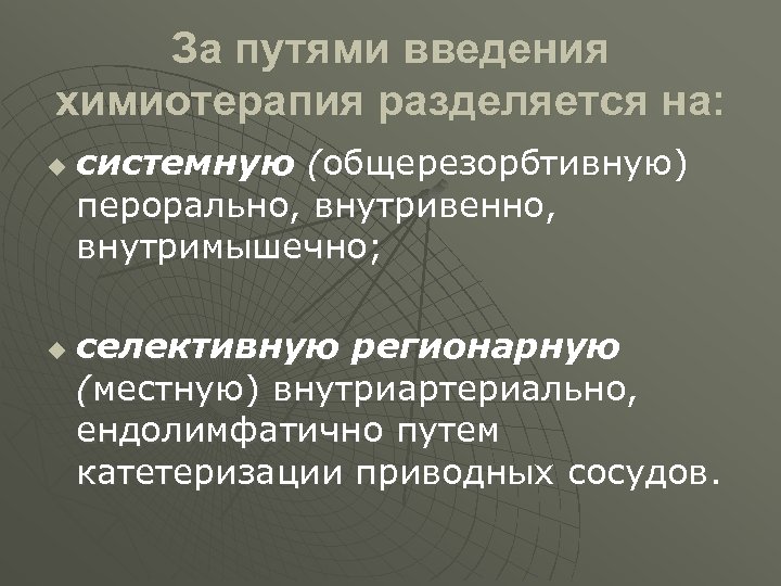 За путями введения химиотерапия разделяется на: u u системную (общерезорбтивную) перорально, внутривенно, внутримышечно; селективную