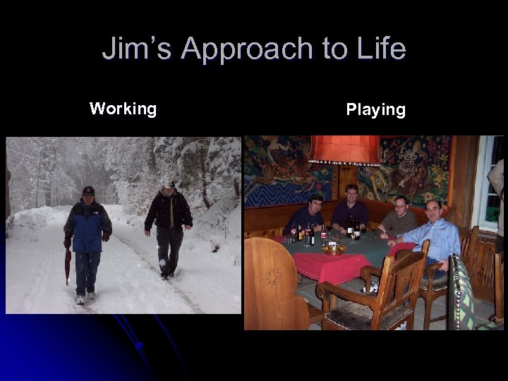 Jim’s Approach to Life Working Playing 