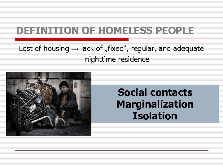 DEFINITION OF HOMELESS PEOPLE Lost of housing → lack of „fixed“, regular, and adequate