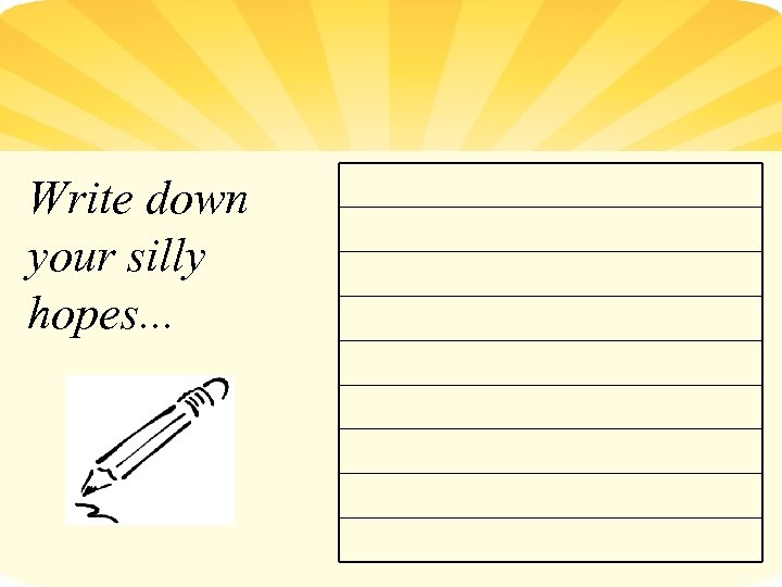 Write down your silly hopes. . . 