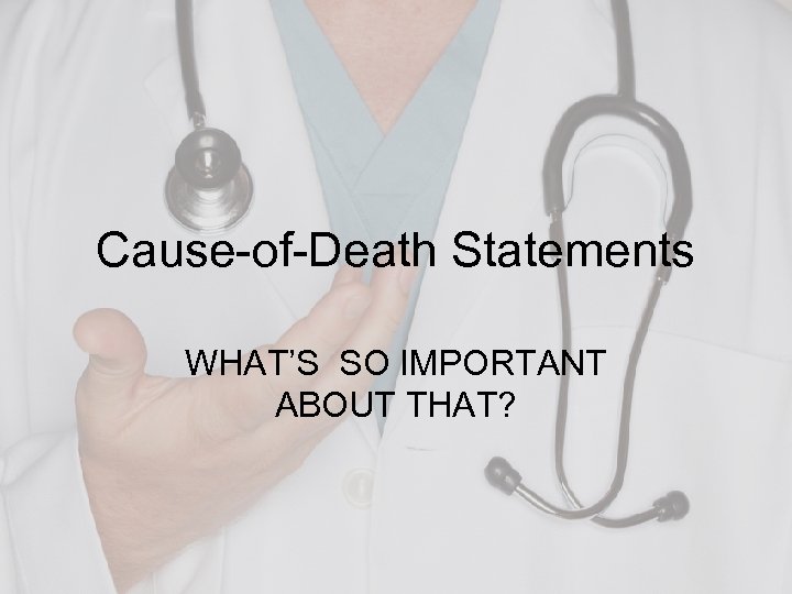 Cause-of-Death Statements WHAT’S SO IMPORTANT ABOUT THAT? 
