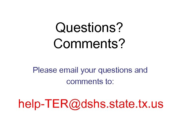 Questions? Comments? Please email your questions and comments to: help-TER@dshs. state. tx. us 
