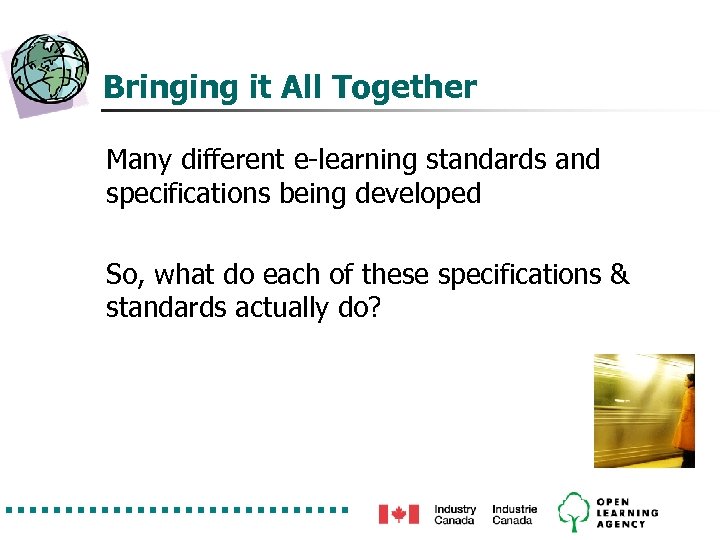 Bringing it All Together Many different e-learning standards and specifications being developed So, what