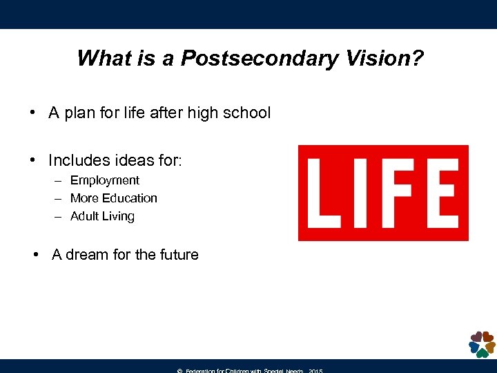 What is a Postsecondary Vision? • A plan for life after high school •