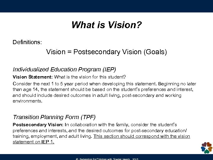 What is Vision? Definitions: Vision = Postsecondary Vision (Goals) Individualized Education Program (IEP) Vision