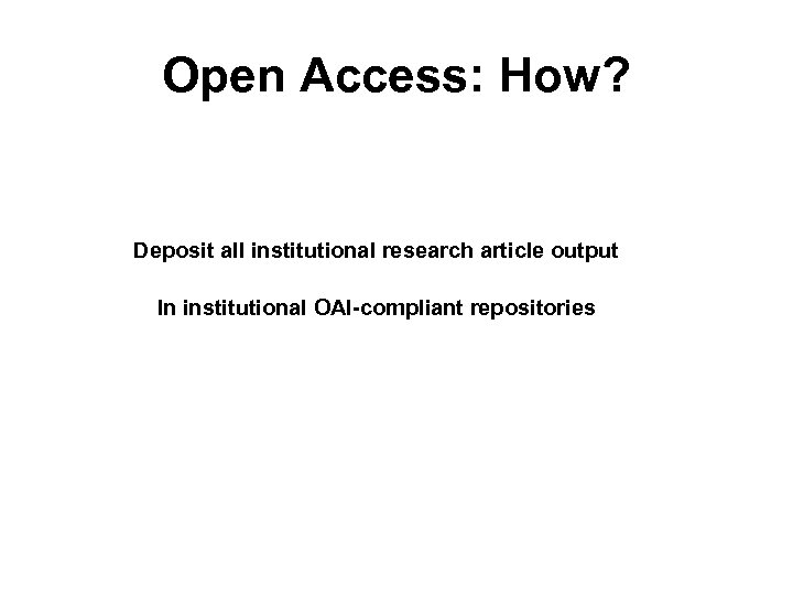 Open Access: How? Deposit all institutional research article output In institutional OAI-compliant repositories 