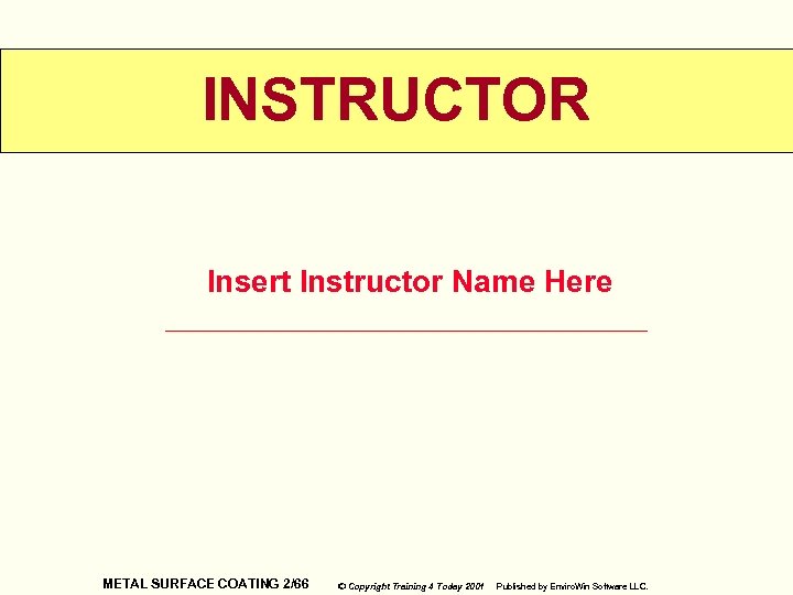 INSTRUCTOR Insert Instructor Name Here METAL SURFACE COATING 2/66 © Copyright Training 4 Today