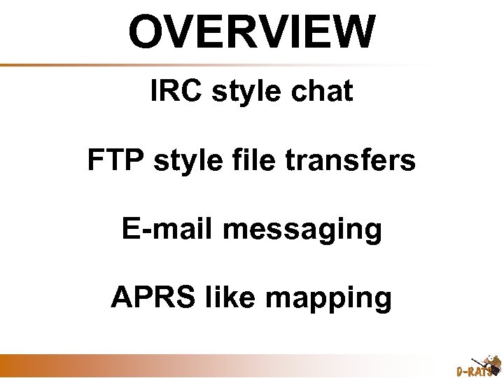 OVERVIEW IRC style chat FTP style file transfers E-mail messaging APRS like mapping 