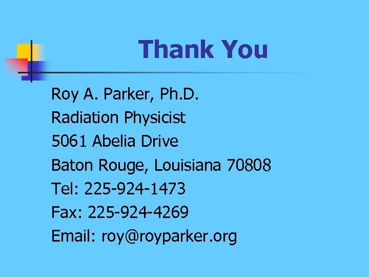 Thank You Roy A. Parker, Ph. D. Radiation Physicist 5061 Abelia Drive Baton Rouge,