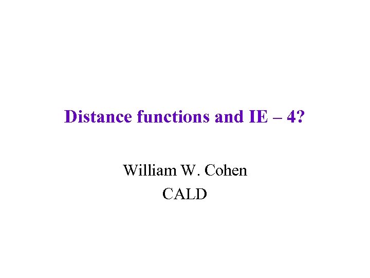 Distance functions and IE – 4? William W. Cohen CALD 