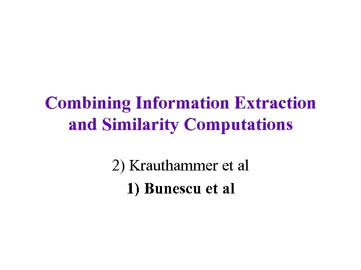 Combining Information Extraction and Similarity Computations 2) Krauthammer et al 1) Bunescu et al
