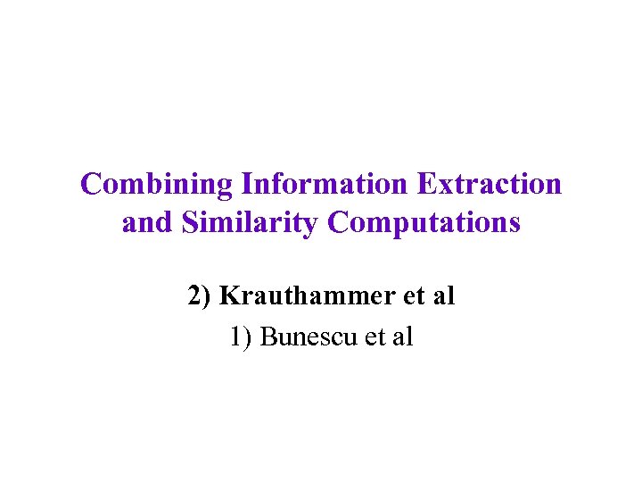 Combining Information Extraction and Similarity Computations 2) Krauthammer et al 1) Bunescu et al
