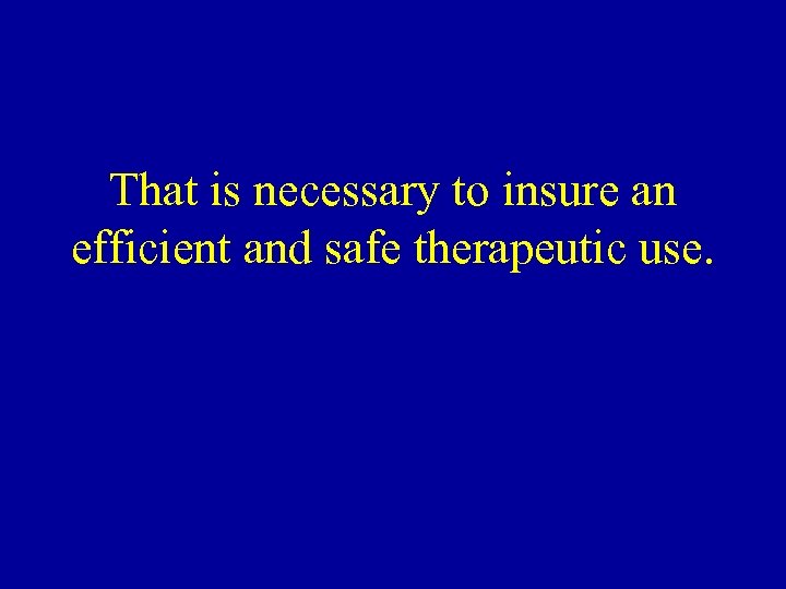That is necessary to insure an efficient and safe therapeutic use. 