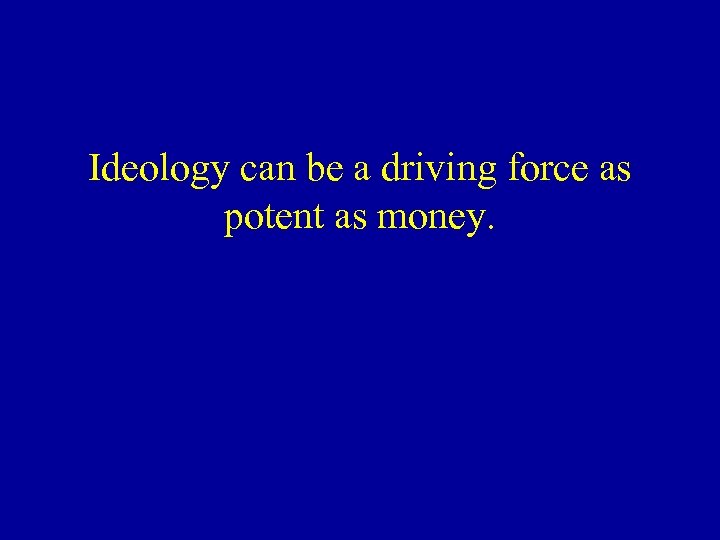 Ideology can be a driving force as potent as money. 