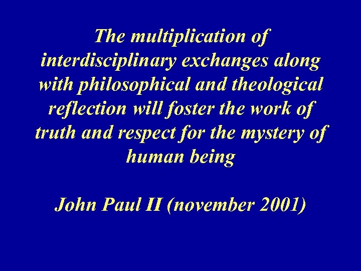 The multiplication of interdisciplinary exchanges along with philosophical and theological reflection will foster the