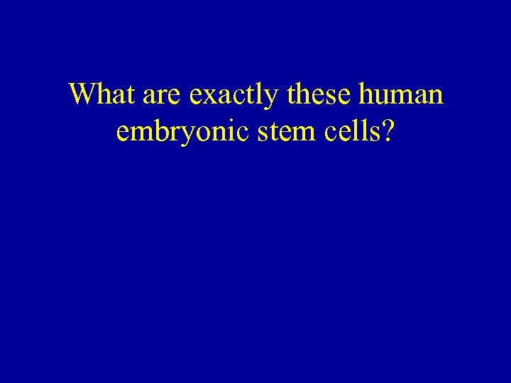 What are exactly these human embryonic stem cells? 