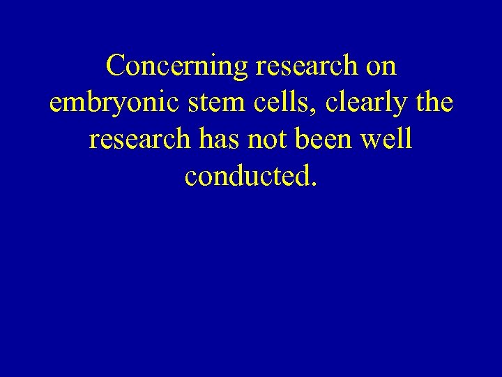 Concerning research on embryonic stem cells, clearly the research has not been well conducted.
