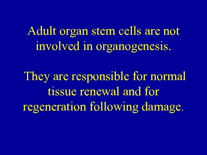 Adult organ stem cells are not involved in organogenesis. They are responsible for normal