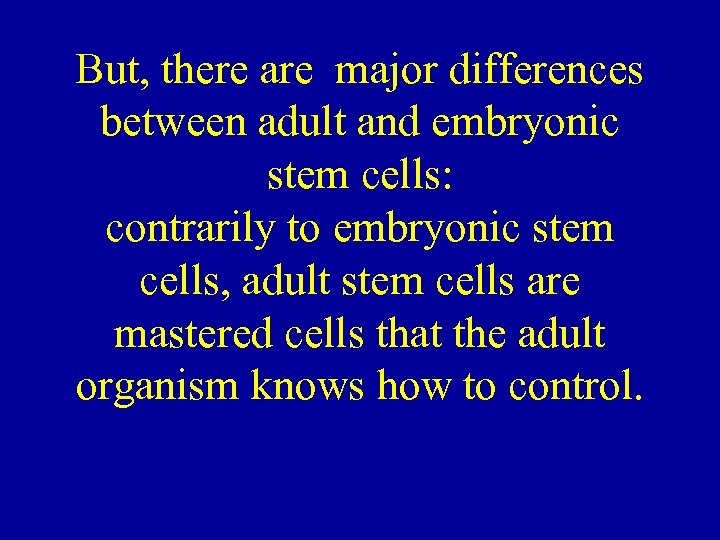 But, there are major differences between adult and embryonic stem cells: contrarily to embryonic