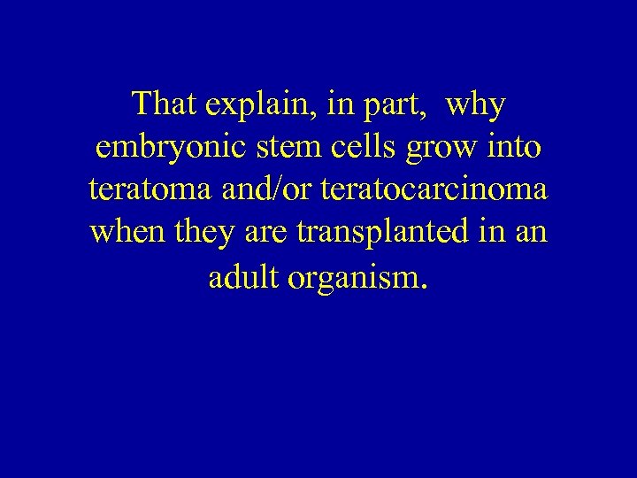That explain, in part, why embryonic stem cells grow into teratoma and/or teratocarcinoma when