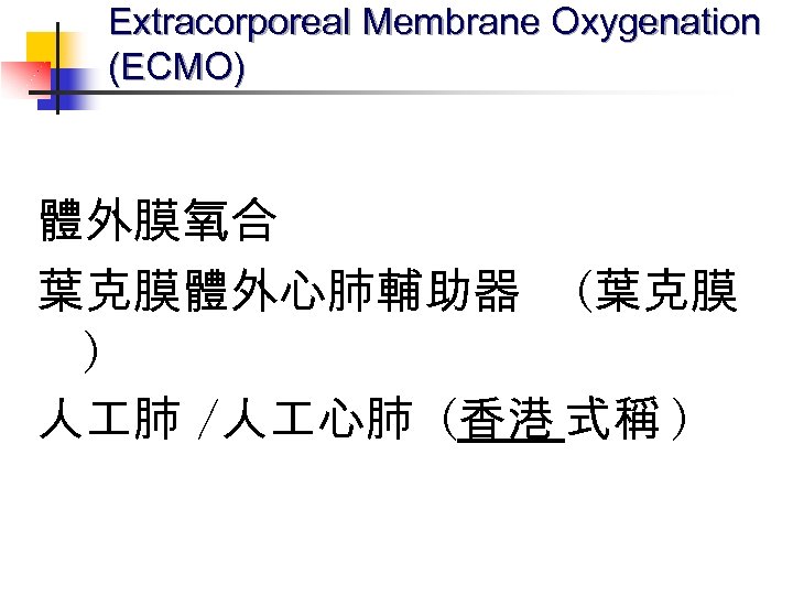 Extracorporeal Membrane Oxygenation (ECMO) 體外膜氧合 葉克膜體外心肺輔助器 (葉克膜 ) 人 肺 /人 心肺 (香港 式稱