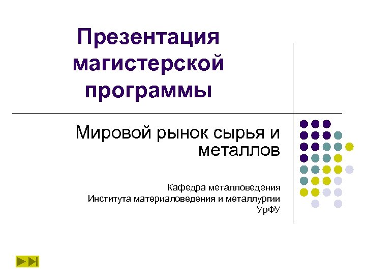 Презентация магистерской программы Мировой рынок сырья и металлов Кафедра металловедения Института материаловедения и металлургии