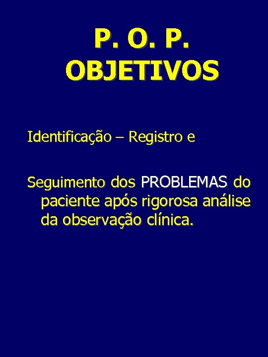 P. OBJETIVOS Identificação – Registro e Seguimento dos PROBLEMAS do paciente após rigorosa análise