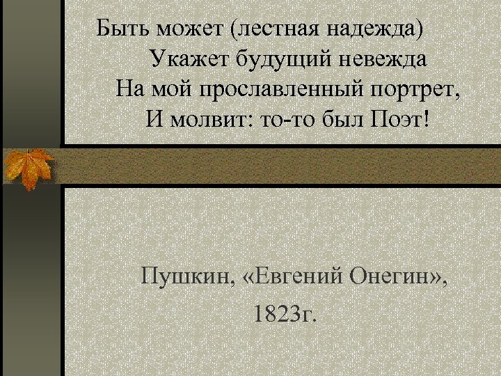  Быть может (лестная надежда) Укажет будущий невежда На мой прославленный портрет, И молвит: