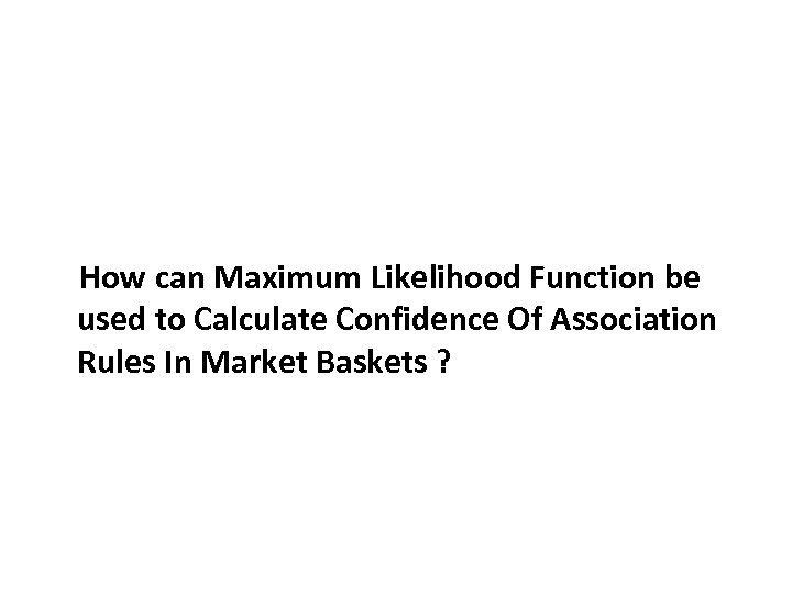 How can Maximum Likelihood Function be used to Calculate Confidence Of Association Rules In