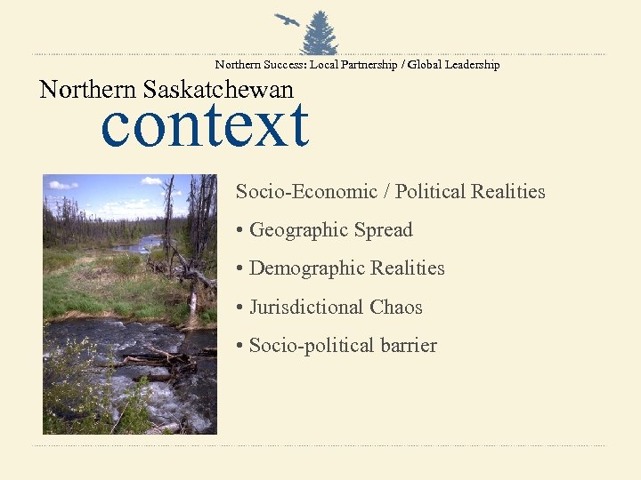 Northern Success: Local Partnership / Global Leadership Northern Saskatchewan context Socio-Economic / Political Realities